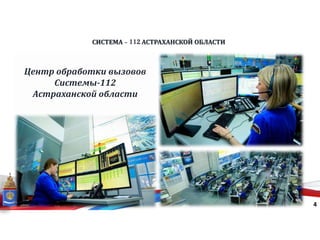 СИСТЕМА - 112 АСТРАХАНСКОЙ ОБЛАСТИ
4
Центр обработки вызовов
Системы-112
Астраханской области
 