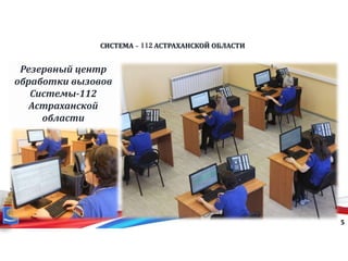 СИСТЕМА - 112 АСТРАХАНСКОЙ ОБЛАСТИ
5
Резервный центр
обработки вызовов
Системы-112
Астраханской
области
 