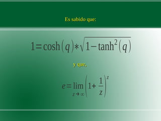 Es sabido que:Es sabido que:
1=cosh(q)∗√1−tanh2
(q)
y que,y que,
e=lim
z →∞
(1+
1
z )
z
 