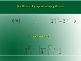 Si unificamos las expresiones simplificadas,Si unificamos las expresiones simplificadas,
0!=1 y (XT
)
−1
−(X−1
)
T
=0
será obvio obtener,será obvio obtener,
((XT
)−1
−(X−1
)T
)!=1
 