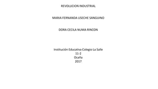 REVOLUCION INDUSTRIAL
MARIA FERNANDA USECHE SANGUINO
DORA CECILA NUMA RINCON
Institución Educativa Colegio La Salle
11-2
Ocaña
2017
 