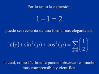 Por lo tanto la expresión,
puede ser reescrita de una forma más elegante así,
la cual, como fácilmente pueden observar, es mucho
más comprensible y científica.
 