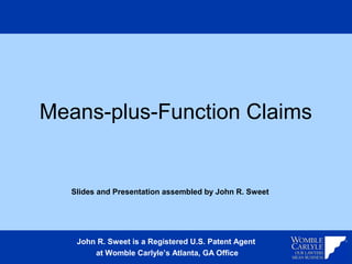 Means-plus-Function Claims


   Slides and Presentation assembled by John R. Sweet




    John R. Sweet is a Registered U.S. Patent Agent
        at Womble Carlyle’s Atlanta, GA Office
 