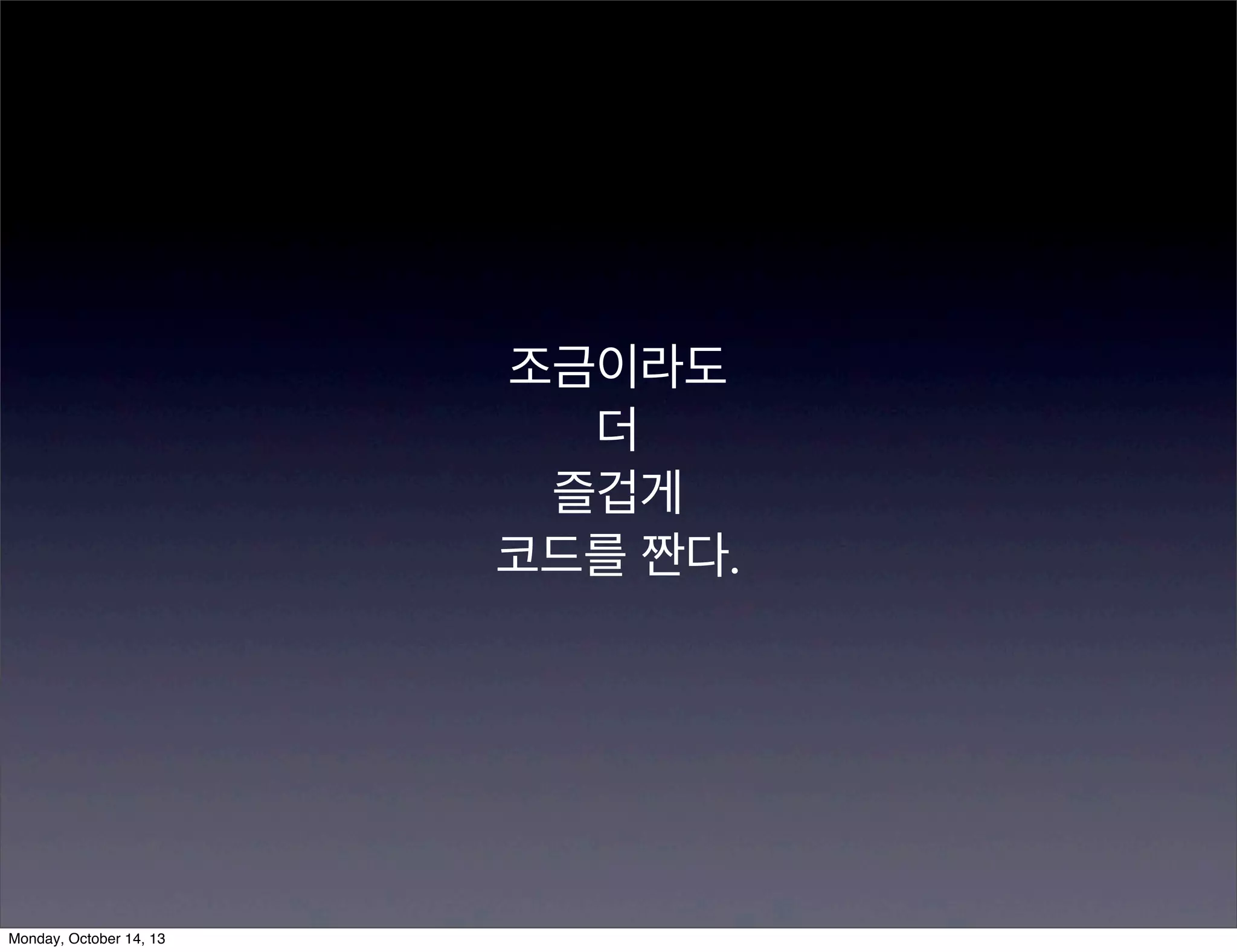 조금이라도
더
즐겁게
코드를 짠다.

Monday, October 14, 13

 