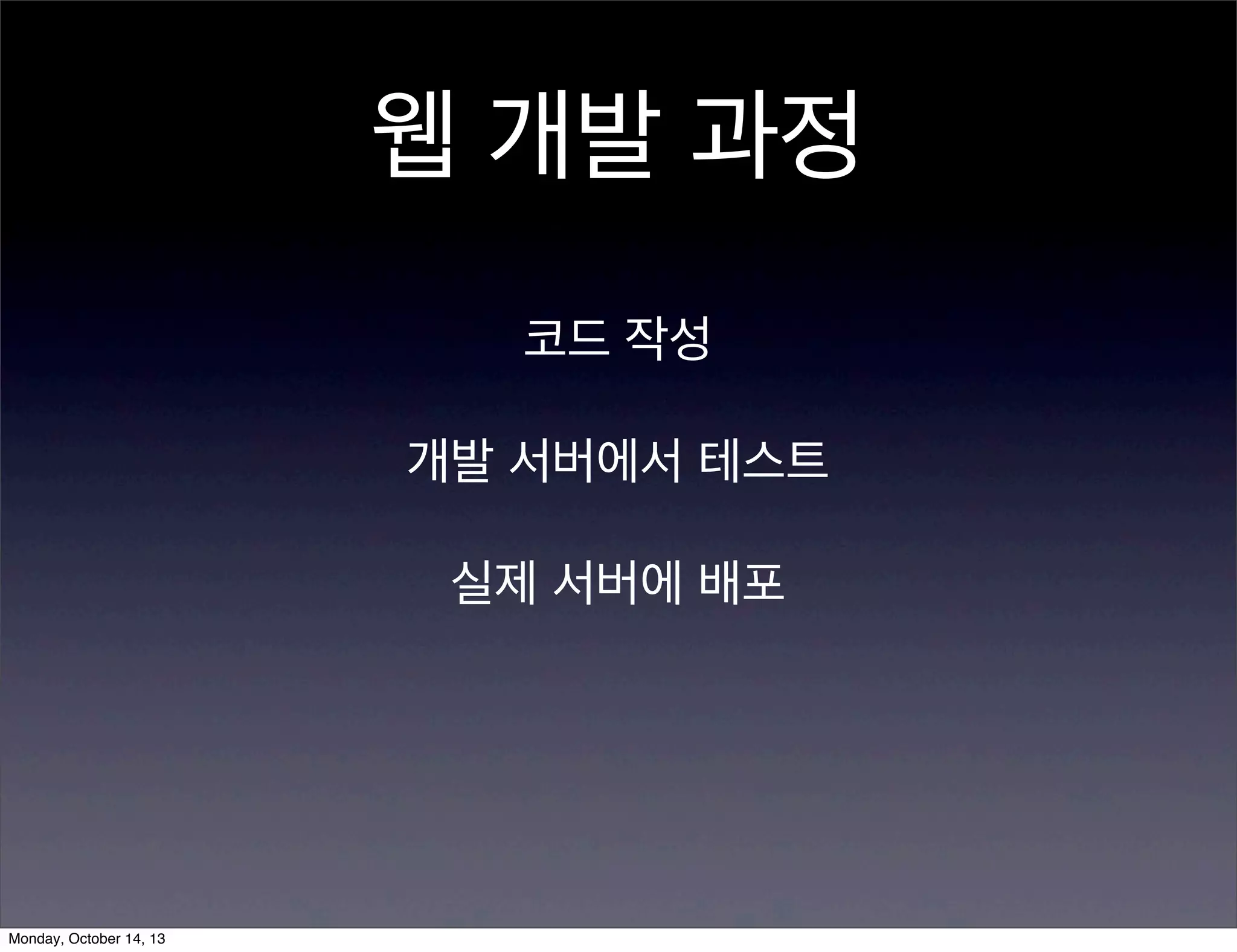 웹 개발 과정
코드 작성
개발 서버에서 테스트
실제 서버에 배포

Monday, October 14, 13

 