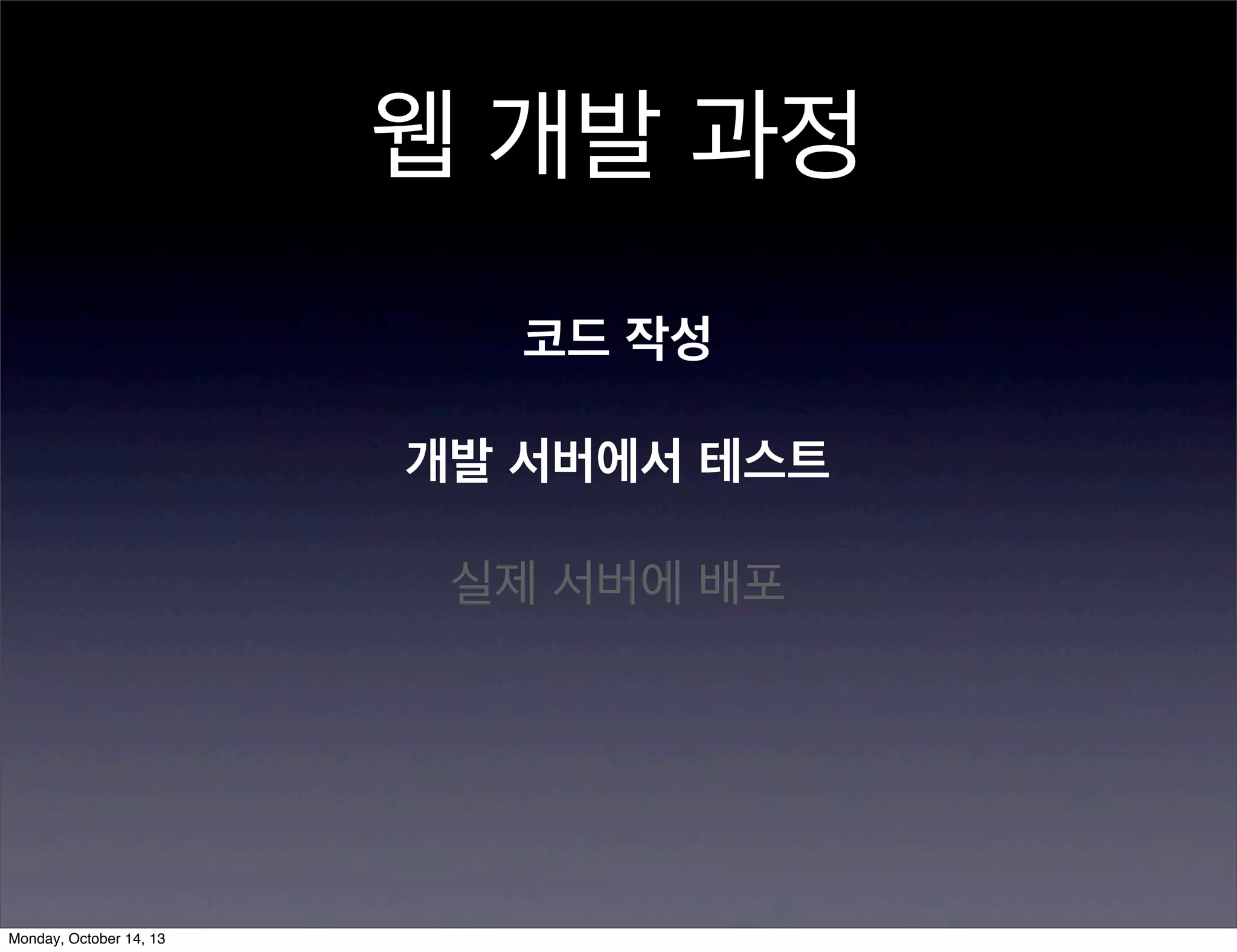 웹 개발 과정
코드 작성
개발 서버에서 테스트
실제 서버에 배포

Monday, October 14, 13

 