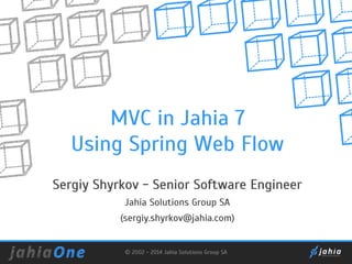 MVC in Jahia 7
Using Spring Web Flow
Sergiy Shyrkov - Senior Software Engineer
Jahia Solutions Group SA
(sergiy.shyrkov@jahia.com)

© 2002 - 2014 Jahia Solutions Group SA

 