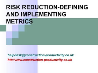 helpdesk@construction-productivity.co.uk
htt://www.construction-productivity.co.uk
RISK REDUCTION-DEFINING
AND IMPLEMENTING
METRICS
 