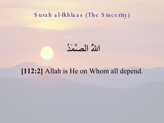 Surah al-Ikhlaas (The Sincerity) <ul><li>اللَّهُ الصَّمَدُ  </li></ul><ul><li>[112:2]  Allah is He on Whom all depend. </l...