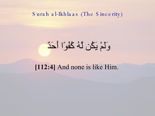 Surah al-Ikhlaas (The Sincerity) <ul><li>وَلَمْ يَكُن لَّهُ كُفُوًا أَحَدٌ  </li></ul><ul><li>[112:4]  And none is like Hi...