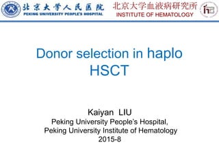 Kaiyan LIU
Peking University People’s Hospital,
Peking University Institute of Hematology
2015-8
Donor selection in haplo
HSCT
北京大学血液病研究所
INSTITUTE OF HEMATOLOGY
 