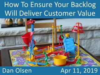How to ensure your
backlog will deliver
customer value
DAN OLSEN
APR 11, 2019
How To Ensure Your Backlog
Will Deliver Customer Value
Dan Olsen Apr 11, 2019
 