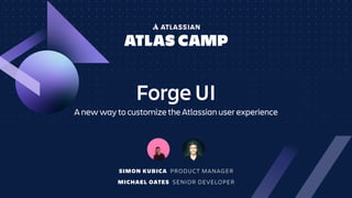 Forge UI
A new way to customize the Atlassian user experience
SIMON KUBICA PRODUCT MANAGER
MICHAEL OATES SENIOR DEVELOPER
 