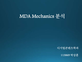 MDA Mechanics 분석 
디지털콘텐츠학과 
113869 박상훈 
 