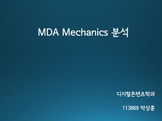 MDA Mechanics 분석 
디지털콘텐츠학과 
113869 박상훈  