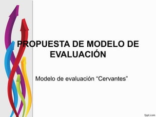 PROPUESTA DE MODELO DE
EVALUACIÓN
Modelo de evaluación “Cervantes”
 