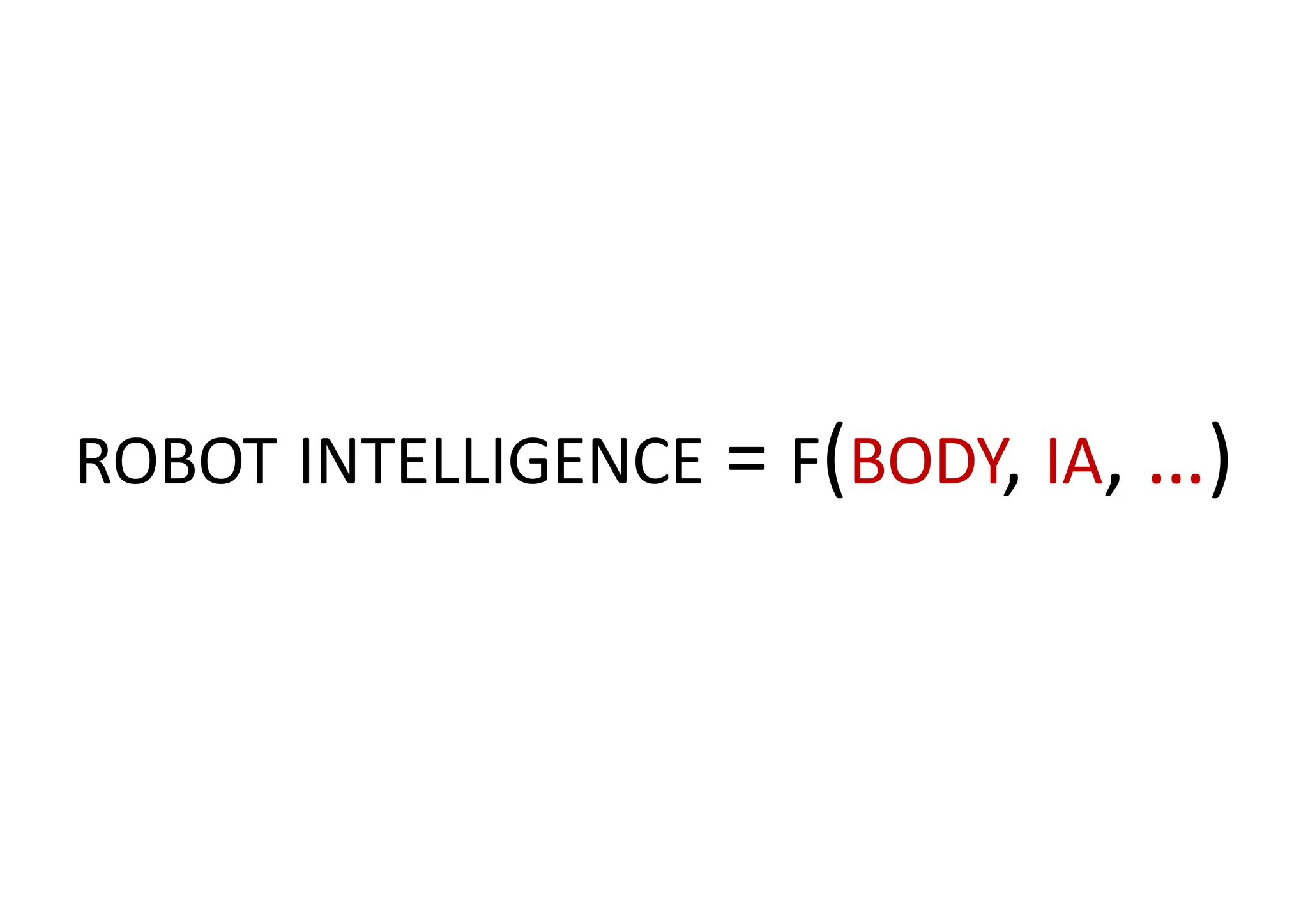 ROBOT INTELLIGENCE = F(BODY, IA, …)
 