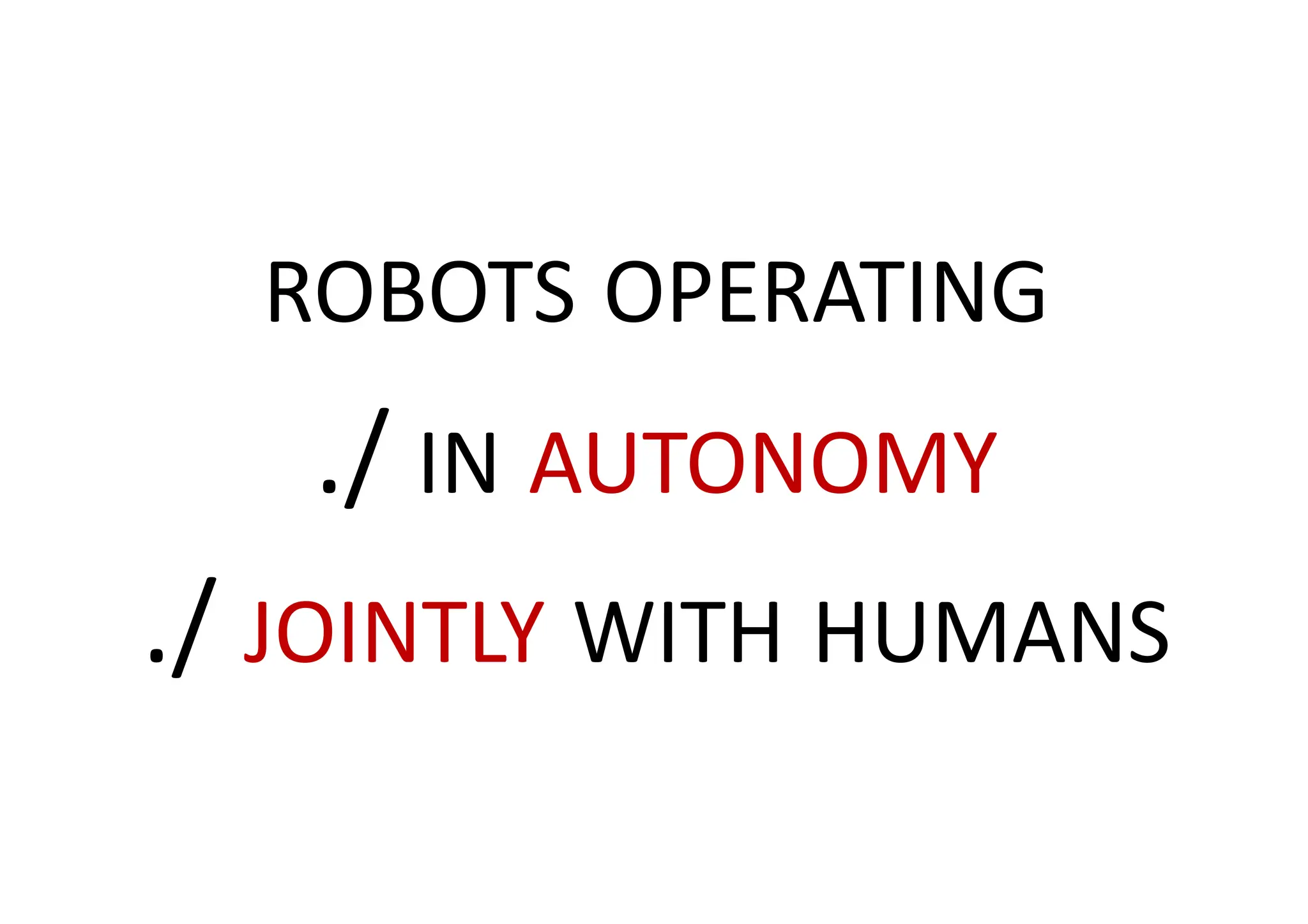 ROBOTS OPERATING
./ IN AUTONOMY
./ JOINTLY WITH HUMANS
 