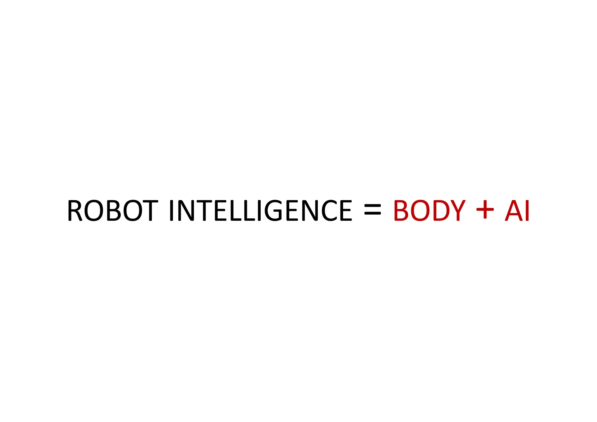 ROBOT INTELLIGENCE = BODY + AI
 