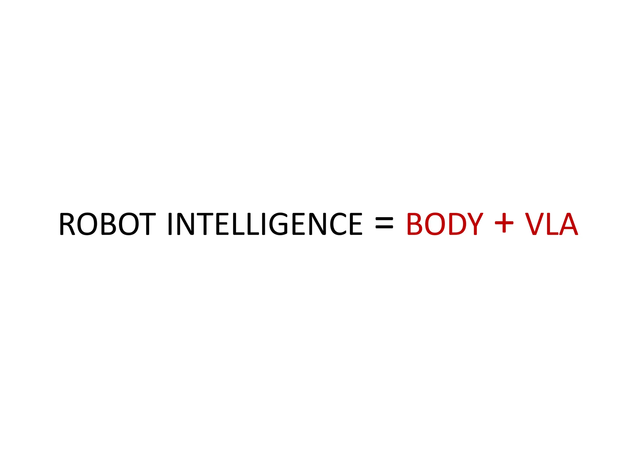 ROBOT INTELLIGENCE = BODY + VLA
 