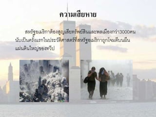 ความเสียหาย 
สหรัฐอเมริกาต้องสูญเสียทรัพย์สินและพลเมืองกว่า3000คน 
นับเป็นครัง้แรกในประวัติศาสตร์ที่สหรัฐอเมริกาถูกโจมตีบนผืน 
แผ่นึϸȨหญ่ྺองทวีป 
 