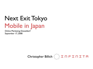 Next Exit Tokyo
Mobile in Japan
Online Marketing Düsseldorf
September 17, 2008




                       Christopher Billich
 