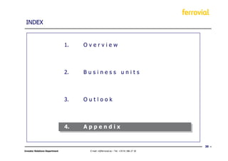 INDEX


                                1.   Overview




                                2.   Business units




                                3.   Outlook




                                4.   Appendix


                                                                                        30
Investor Relations Department         E-mail: ir@ferrovial.es – Tel: +34 91 586 27 30
 