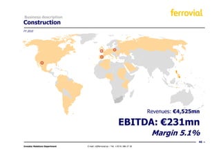 Business description
Construction
FY 2010




                                                                                  Revenues: €4,525mn

                                                                EBITDA: €231mn
                                                                                   Margin 5.1%
                                                                                                   46
Investor Relations Department   E-mail: ir@ferrovial.es – Tel: +34 91 586 27 30
 