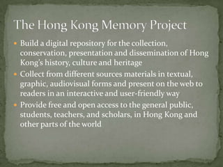  Build a digital repository for the collection,
  conservation, presentation and dissemination of Hong
  Kong’s history, ...