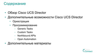 •  Обзор Cisco UCS Director
•  Дополнительные возможности Cisco UCS Director
•  Оркестрация
•  Программирование
-  Generic Tasks
-  Custom Tasks
-  Northbound APIs
-  Open Automation
•  Дополнительные материалы
Содержание
 