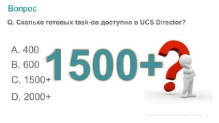 © 2015 Cisco and/or its affiliates. All rights reserved. Cisco Public
Вопрос
Q. Сколько готовых task-ов доступно в UCS Director?
A. 400
B. 600
C. 1500+
D. 2000+
25
 