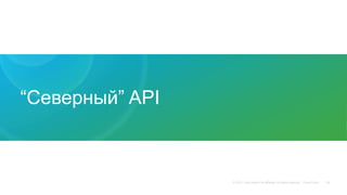 © 2015 Cisco and/or its affiliates. All rights reserved. Cisco Public
“Северный” API
39
 