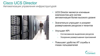 Cisco UCS Director
Автоматизация управления инфраструктурой
•  UCS Director является ключевым
компонентом для систем
автоматизации более высокого уровня
•  Значительно упрощает и ускоряет
развертывание ресурсов и тенантов
•  Улучшает KPI
-  Согласованное выделение ресурсов
-  Ускорение развертывания приложений
•  Повышает удобство ИТ службы в
глазах пользователей
5
 