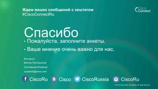 CiscoRu Cisco CiscoRussia
Ждем ваших сообщений с хештегом
#CiscoConnectRu
CiscoRu
•  Пожалуйста, заполните анкеты.
•  Ваше мнение очень важно для нас.
Спасибо
Контакты:
Виктор Пустошилов
Системный Инженер
vpustosh@cisco.com
© 2015 Cisco and/or its affiliates. All rights reserved.
 