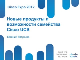 Новые продукты и
возможности семейства
Cisco UCS
Евгений Лагунцов
 
