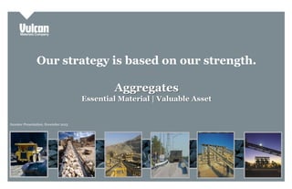 Our strategy is based on our strength.
Aggregates

Essential Material | Valuable Asset

Investor Presentation, November 2013

Investor Presentation

 