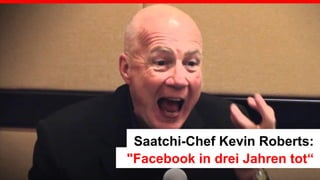 2 
Saatchi-Chef Kevin Roberts: 
"Facebook in drei Jahren tot“  