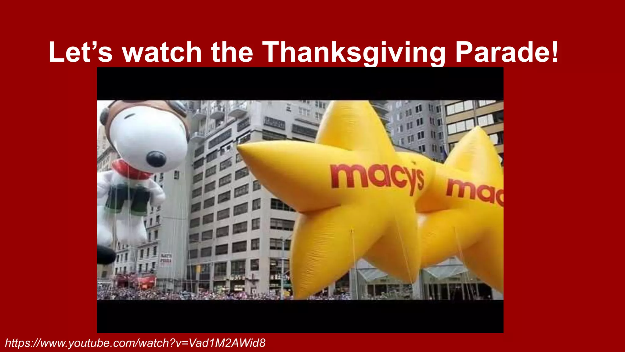Let’s watch the Thanksgiving Parade!
https://www.youtube.com/watch?v=Vad1M2AWid8