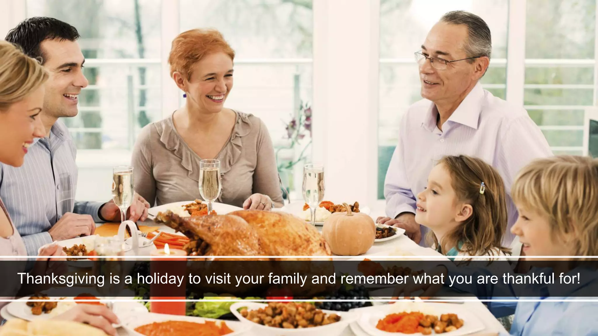 Thanksgiving is a holiday to visit your family and remember what you are thankful for!