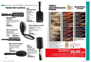 12.01
11.0
9.13
8.1
7.0
10.31
8.3
9.0
8.4
7.3
5.63
6.56
5.65
6.3
7.63
7.4
5.3
2.1
3.6
2.0
5.0
4.0
6.7
208 209
Професійні гребінці Для
розгладження
Для щоденної
укладки
Для начісування
Зручно брати із собою
Для легкого масажу
Для
локонів
Масажна щітка для волосся
Матеріали: АБС-пластик,
синтетична гума, нейлон.
Розміри: 24,5 х 7 х 3,5 см.
61756
150,00 грн
109,00 грн
Скелетна щітка для волосся
Матеріали: АБС-пластик, нейлон.
Розміри: 24 х 5 х 4 см.
61757
140,00 грн
99,00 грн
Прямокутна
щітка для волосся
Матеріали:
АБС-пластик,
синтетична гума,
нейлон.
Розміри:
25,5 х 8,5 х 4 см.
60863
200,00 грн
159,00 грн
Складна щітка для волосся
з люстерком
Матеріал: АБС-пластик, нейлон,
синтетична гума, скло;
Розміри: 8,8 x 5,5 x 2,3 см.
61760
80,00 грн
54,99 грн
Пласка щітка для
укладки волосся
Матеріал: АБС-пластик, нейлон.
Розміри: 22,5 x 2,5 x 2 см.
17554
100,00 грн 69,99 грн
Кругла щітка для
укладки волосся
Матеріали: АБС-пластик,
синтетична гума, нейлон,
натуральний ворс (кабан);
Розміри: 22,5х7х7 см
17881
250,00 грн
179,00 грн
Стійка крем-фарба для
волосся «Салонний догляд»
150,00 грн
Кожна упаковка містить:
• Бальзам до фарбування (15 мл)
• Активуючу емульсію (70 мл)
• Крем-фарбу (48 мл)
• Бальзам після фарбування (20 мл)
• Пару рукавичок (шукай на
зворотньому боці інструкції)
100%
ЗАФАРБОВУВАННЯ
СИВИНИ**
Формула,
збагачена
маслом ши
**Заданимидослідженняспоживчогосприйняття№09-1069заучастю773жінки.
Темні, чорніСвітлі, русяві Золотисті, мідні, червоні
ПРОФЕСІЙНИЙДОГЛЯДДЛЯВОЛОССЯ
ПРОФЕСІЙНИЙ ДОГЛЯД ДЛЯ ВОЛОССЯ
Крем-фарба
для волосся
лише за
*за умови придбання будь-якого іншого продукту з каталогу
На виконання умов спеціальної пропозиції не впливають продукти зі стор.38-39, 80, тіні для повік зі стор. 91,
118-119, 128, 132-133, 136, 138, 209, 226-227, 228-229, 230, 231, 236, благодійних програм та зразки.
Ці продукти можна замовити окремо за повною вартістю.
89,99*
грн
Вироблено
в Італії
Golden Blonde
Світлий золотаво-русявий
04251
Deep Red Mahogany
Темний червоний
махагон
Light Mahogany Red
Червоний махагон
12682
Blue Black
Синьо-чорний
13002
Light Copper
Шоколадно-мідний
13003
Medium Brown
Шатен
1292935
Medium Golden Brown
Золотаво-коричневий
шатен
11097
Dark Brown
Темний шатен
11041
Natural Black
Чорний насичений
20525
Chocolate Brown
Шоколадний шатен
11906
Deep Golden Blonde
Золотаво-русявий
11909
Medium Ash Blonde
Світло-русявий
12679
Light Beige Blonde
Попелястий блонд
11043
Light Blonde
Блонд
11042
Very Light
Champagne Blonde
Світлий блонд-
шампань
Dark Auburn
Темний махагон
12681
Ultra Light Ash Blonde
Ультрасвітлий
попелястий блонд
Light Auburn
Мідно-каштановий
09701
Intense Copper
Мідний насичений
09921
Platinum
Ультрасвітлий блонд
07788
Rich Burgundy Red
Насичений бургунд
09580
11096
11095
11099
Dark Blonde
Темно-русявий
11908
Light Golden Brown
Світло-золотавий
шатен 05975
201911_EE_11_0103.indd All Pages 29/04/2019 09:41
 