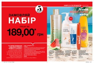 *ЗА УМОВИ ПРИДБАННЯ
БУДЬ-ЯКОГО ІНШОГО
ПРОДУКТУ З КАТАЛОГУ
На виконання умов спеціальної
пропозиції не впливають продукти
зі стор.38-39, 80, тіні для повік зі стор.
91, 118-119, 128, 132-133, 136, 138,
209, 226-227, 228-229, 230, 231, 236,
благодійних програм та зразки.
Набір та його складові можна
замовити окремо за повною вартістю.
Літній
MUST-HAVE
  набір
229
лише за
ЗАМОВЛЯЙ
НАБIР
189,00*
грн
НАБІР ІЗ 5-ТИ ПРОДУКТІВ
4. Туш для
вій «Об’єм.
Безмежна
довжина»
10 мл
160,00 грн
5. Сонцезахисний
зволожувальний
лосьйон для тіла
«Свіжий захист» SPF 30.
Високий ступінь захисту
150 мл
140,00 грн
2. Освіжаючий
очищувальний засіб
для жіночої інтимної
гігієни з соком алое та
екстрактом ромашки
300 мл
85,00 грн
1. Шампунь
для волосся
«Сяйво день
за днем»
250 мл
90,00 грн
3. Гліцериновий
крем для ніг
з технологією
«Силіконові
шкарпетки»
75 мл 67584
60,00 грн
НАБІР «СОКОВИТЕ ЛІТО»
У наборі:
• Освіжаючий очищувальний засіб для жіночої інтимної
гігієни з соком алое та екстрактом ромашки (300 мл)
• Гліцериновий крем для ніг з технологією
«Силіконові шкарпетки» (75 мл)
• Шампунь для волосся «Сяйво день за днем» (250 мл)
• Туш для вій «Об’єм. Безмежна довжина», Чорна (10 мл)
• Сонцезахисний зволожувальний лосьйон
для тіла «Свіжий захист» SPF 30.
Високий ступінь захисту (150 мл)
47816
Повна вартість набору: 535,00 грн
1
2
3 4
5
5
П
РОДУ КТ
ІВ
ВІДЧУЙ
АРОМАТнастор. 31
Можна замовити
окремо зі стор. 211
Можна замовити
окремо зі стор. 31
Можна замовити
окремо зі стор. 28
Можна замовити
окремо зі стор. 101
201911_EE_11_0115.indd All Pages 26/04/2019 11:46
 