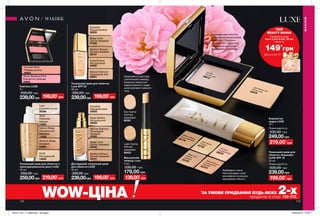 113113112 113
WOW-ЦІНА *
ЗА УМОВИ ПРИДБАННЯ БУДЬ-ЯКИХ 2-хпродуктів зі стор. 110-113.
МАКІЯЖ
З вражаючою легкістю
створює розкішне матове
покриття. Спеціальні
пігменти розгладжують
недосконалості шкіри і
вирівнюють її текстуру.
Неймовірно ніжна
текстура дарує шкірі
зволоження і розкішну
кашемірову м’якість.139,00*
грн
Маскуючий
олівець Luxe
4 мл
230,00 грн
179,00 грн
Fair Creme
Світлий
кремовий
60397
Light Creme
Ніжний
кремовий
60433
Шовковиста текстура
у витонченій упаковці,
візуально маскує всі
недосконалості, надає
шкірі красивого рівного
тону.
199,00*
грн
Тональний крем для
обличчя «Кашемір»
LUXE SPF 15
30 мл
Повна вартість:
330,00 грн
239,00грн
Компактна
пудра LUXE
10 г
Повна вартість:
330,00 грн
219,00*
грн
249,00грн
	
Natural Glamour
Натуральний
бежевий03743
Beige Linen
Ніжнийбежевий03740
Medium Bisque
Теплий бежевий
03776
PorcelainПорцеляновий
98078
Nude Bodice
Тілесний03735
Fair SilkЧистий шовк60215
Light Medium Silk
Легкий шовк63379
Доглядовий тональний крем
для обличчя LUXE
30 мл
330,00 грн
239,00грн
Medium Bisque
Теплий бежевий
42441
Natural Glamour
Природний
бежевий
42462
Beige Linen
Світло-бежевий
42460
Nude Bodice
Натуральний
42629
Porcelain
Порцеляновий
42630
Тональний крем для обличчя з
омолоджувальною дією LUXE
30 мл
350,00 грн
259,00грн
Shell
Пряжене
молоко
14083
Nude
Натуральний
13830
Medium Beige
Бежевий
14095
Natural Beige
Натуральний
бежевий
14038
Ivory
Слонова кістка
09369
Тональний крем для обличчя
Luxe SPF 20
30 мл
330,00 грн
239,00грн
Nude Bodice
Натуральний
30008
Natural Glamour
Природний беж
29901
Porcelain
Порцеляновий
30009
Medium Bisque
Теплий бежевий
29747
Beige Linen
Світло-бежевий
27569
Рум’яна LUXE
5 г
330,00 грн
239,00грн
Couture Rose
Рожева розкіш
42662
Show Stopping Pink
Елегантна троянда
42665
199,00*
грн
199,00*
грн199,00*
грн
219,00*
грн
МАКІЯЖ
ТВІЙ
BEAUTY BONUS
149*
грн
Парфумна вода
Avon Luck la Vie, 50 мл
лише за
Деталінастор.111
201911_EE_11_0063.indd All Pages 26/04/2019 10:50
 