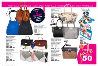 AVON SALE AVON SALE AVON SALE AVON SALE AVON SALE AVON SALE AVON SALE
sale
Доповни свій образ
легким шарфом
6СУБОТА
НЕДІЛЯ
7
підбери
7
СУМОК
на кожен
день
тижня
Жіноча сумка «Кіанна»
Матеріали: штучна шкіра (ПВХ),
поліестер; Розміри: 41х24х13 см;
Висота ручок: 17 см;
Усередині 2 кишені:
1 на блискавці, 1 без блискавки;
Закривається на блискавку
і оснащена двома ручками.
32921	 Чорна
31932	 Срібляста
1200,00 грн
599,00 грн
Жіноча сумка «Вірджинія»
Матеріали: штучна шкіра (ПВХ),
ПУ, поліестер;
Розміри: 45 / 30х25х14 см;
Всередині 3 кишені: 1 на блискавці;
2 без блискавки;
Висота ручок: 20 см;
Закривається на блискавку.
67109
900,00 грн
429,00 грн
Жіночий
шарф «Юніті»
Матеріал: 100% шовк;
Розміри: 180х42 см.
04388
1000,00 грн
799,00 грн
148
ВСТИГНИ
КУПИТИ
ЗАПАС ТОВАРУ
ОБМЕЖЕНИЙ
РОЗУМНИЙ
50до %
Жіноча сумка «Кароліна»
Матеріали: штучна шкіра
(ПВХ), поліестер;
Розміри: 30х26х15 см;
Всередині 3 кишені:
1 на блискавці; 2 без блискавки;
Довжина регульованого
плечового ременя: 126 см;
Закривається на магнітну кнопку.
67093
700,00 грн
399,00 грн
Жіноча сумка «Прайз»
Матеріали: штучна шкіра
(ПВХ), поліестер;
Розміри: 28х21х8 см;
Довжина регульованого плечового
ременя: 123 см;
Всередині 3 кишені:
1 на блискавці; 2 без блискавки;
Закривається на замок.
55974	 Рожева
56076	 Сіра
1000,00 грн
499,00 грн
Жіноча сумка «Грація»
Матеріал: штучна шкіра (ПВХ);
Розміри: 28 / 43х32х12 см;
Довжина плечового ременя: 137,5 см;
Усередині кишеня на блискавці;
Закривається на кнопку.
12183	 Коричнева
45020	 Чорна
28970	 Синя
800,00 грн
599,00 грн
Жіноча сумка «Габріелла»
Матеріали: штучна шкіра
(ПВХ), поліестер;
Розміри: 31х21х13,5 см;
Усередині кишеня на блискавці;
Довжина плечового
ременя: 137,5 см;
Висота прорізу ручок: 9 см;
Закривається на магнітну кнопку.
13049	 Синя
13325	 Бордова
1000,00 грн
499,00 грн
П’ЯТНИЦЯ
5
ЗНИЖКИ
201911_EE_11_0072.indd All Pages 30/04/2019 10:59
 