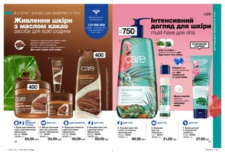 4
1
2
3
196 197
400мл
400мл
Живлення шкіри
з маслом какао
засоби для всієї родини
Формула з маслом какао робить шкіру
ідеально гладенькою та м’якою.
Засоби з Vita-E комплексом
запобігають сухості шкіри і живлять її.
Для сухої й дуже сухої шкіри.
Інтенсивний
догляд для шкіри
must-have для літа
ЛІТНІЙ ДИЗАЙН
УПАКОВКИ
1. Крем для обличчя
і тіла з маслом какао
«Живлення»
400 мл 40250
140,00 грн
84,99 грн
4. Лосьйон для тіла
з маслом какао
«Живлення»
400 мл 56059
130,00 грн
69,99 грн
3. Крем для обличчя
з маслом какао
«Живлення»
100 мл 54432
80,00 грн
49,99 грн
2. Масло-бальзам
для губ з маслом
какао «Живлення»
10 г 67478
60,00 грн
34,99 грн
6. Бальзам
для губ
«Ніжність»
4,5 г 92543
50,00 грн
21,99 грн
7. Крем для рук
з гліцерином
«Турбота»
75 мл 92680
50,00 грн
27,99 грн
5. Лосьйон для тіла
з алое та огірком
«Зволоження»
750 мл 92537
170,00 грн
89,99 грн
Масло жожоба
ідеально
зволожує навіть
найсухішу
шкіру.
Алое та огірок —
енергія та свіжість для
будь-якого типу шкіри.
Гліцерин має
пом’якшувальную
дію. Для
нормальної
та сухої шкіри.
6
7
5
750мл
Дерматологічно
протестовано
*ЗгіднозвнутрішнімиданимиAvonпропродажіпродукції
AvonCareвсвітізаперіодзсічняпогрудень2017р
людей * у всьому світі
вже спробували
Avon Care
ДОГЛЯДДЛЯОБЛИЧЧЯТАТІЛА
ДОГЛЯД ДЛЯ ОБЛИЧЧЯ ТА ТІЛА
ДЛЯ
ОБЛИЧЧЯ
ТА ТІЛА
ДЛЯ ГУБ ДЛЯ ТІЛАДЛЯ ОБЛИЧЧЯ ДЛЯ ТІЛА ДЛЯ ГУБ ДЛЯ РУК
201911_EE_11_0077.indd All Pages 26/04/2019 11:03
 