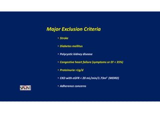 Major Exclusion Criteria
• Stroke
• Diabetes mellitus
• Polycystic kidney disease
• Congestive heart failure (symptoms or EF < 35%)
• Proteinuria >1g/d
• CKD with eGFR < 20 mL/min/1.73m2 (MDRD)
• Adherence concerns
 