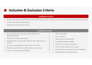 Inclusion & Exclusion Criteria
Inclusion criteria
1. Systolic blood pressure (SBP) between 140190 mm Hg in the three screening visits or currently under anti-hypertension treatment.
2. An age of 6080 years, Han ethnicity.
3. Signed the written informed consent.
1. History of large atherosclerotic cerebral infarction or
hemorrhagic stroke.
2. Diagnosed secondary hypertension.
3. Hospitalization for myocardial infarction (MI) within the last 6
months.
4. Coronary revascularization within the last 12 months.
5. Planned to perform PCI or CABG in the next 12 months.
6. History of sustained atrial fibrillation.
Exclusion criteria
7. III-IV heart failure.
8. Severe valvular.
9. Hypertrophic cardiomyopathy
10. Uncontrolled diabetes mellitus
11. Severe liver or kidney dysfunction
12. Severe somatic disease such as cancer.
13. Severe cognitive impairment or mental disorders.
14. Participating in other clinical trials.
61
 