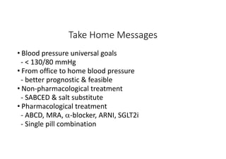Take Home Messages
• Blood pressure universal goals
- < 130/80 mmHg
• From office to home blood pressure
- better prognostic & feasible
• Non-pharmacological treatment
- SABCED & salt substitute
• Pharmacological treatment
- ABCD, MRA, -blocker, ARNI, SGLT2i
- Single pill combination
 