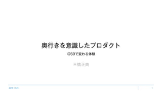2015.11.25 1
奥行きを意識したプロダクト
三橋正典
iOS9で変わる体験
 