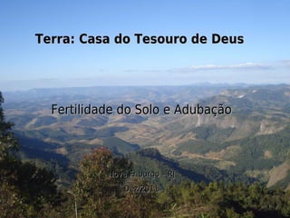 Terra: Casa do Tesouro de Deus




  Fertilidade do Solo e Adubação



           Nova Friburgo – RJ
               Dez/2011
 