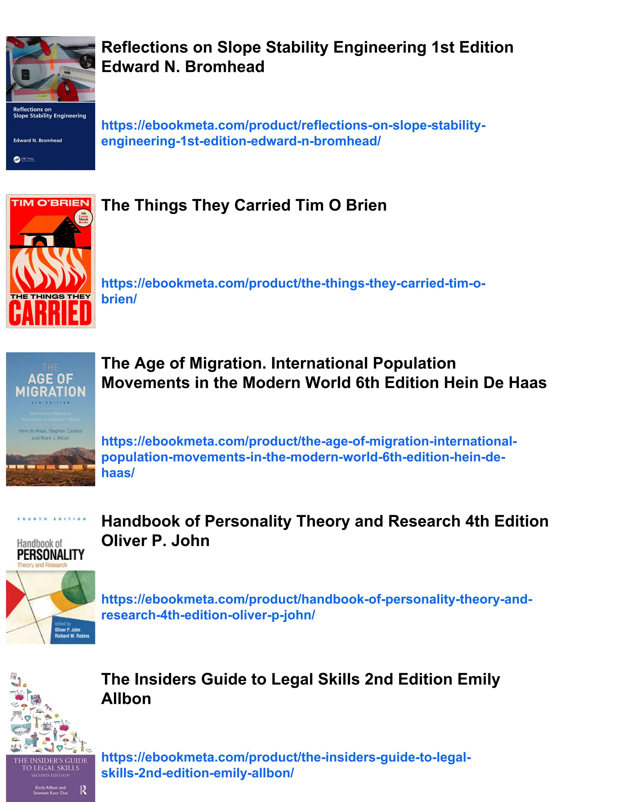 Reflections on Slope Stability Engineering 1st Edition
Edward N. Bromhead
https://ebookmeta.com/product/reflections-on-slope-stability-
engineering-1st-edition-edward-n-bromhead/
The Things They Carried Tim O Brien
https://ebookmeta.com/product/the-things-they-carried-tim-o-
brien/
The Age of Migration. International Population
Movements in the Modern World 6th Edition Hein De Haas
https://ebookmeta.com/product/the-age-of-migration-international-
population-movements-in-the-modern-world-6th-edition-hein-de-
haas/
Handbook of Personality Theory and Research 4th Edition
Oliver P. John
https://ebookmeta.com/product/handbook-of-personality-theory-and-
research-4th-edition-oliver-p-john/
The Insiders Guide to Legal Skills 2nd Edition Emily
Allbon
https://ebookmeta.com/product/the-insiders-guide-to-legal-
skills-2nd-edition-emily-allbon/
 